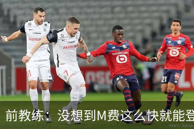 前教练：没想到M费这么快就能登陆豪门 穆帅能不断鞭策他进步