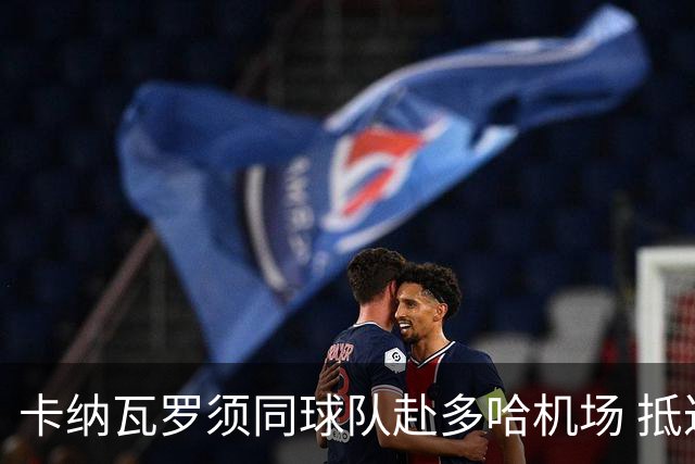卡纳瓦罗须同球队赴多哈机场 抵达后将恢复自由身