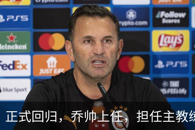 正式回归，乔帅上任，担任主教练，新球队曝光，曾执教中国男篮